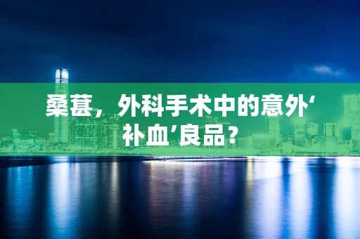 桑葚，外科手术中的意外‘补血’良品？