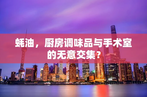 蚝油，厨房调味品与手术室的无意交集？