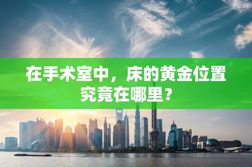 在手术室中，床的黄金位置究竟在哪里？