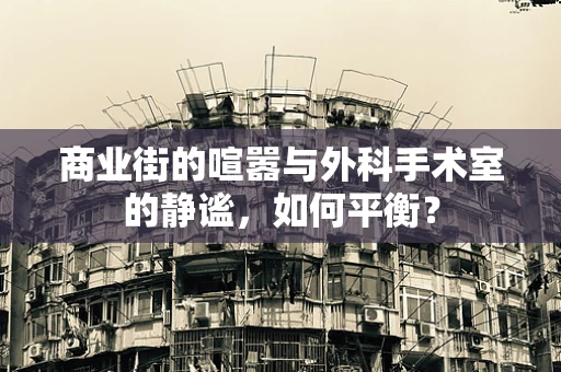 商业街的喧嚣与外科手术室的静谧，如何平衡？