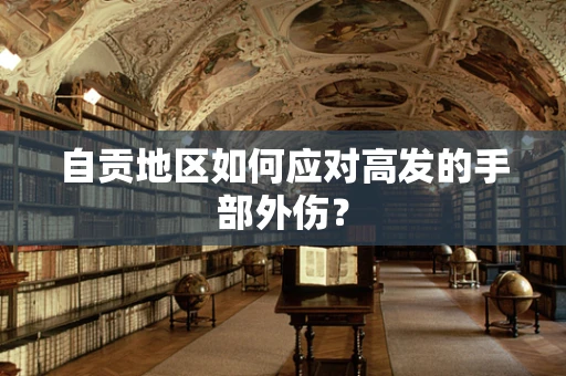 自贡地区如何应对高发的手部外伤？