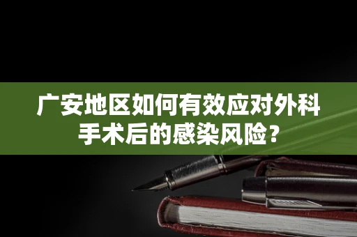 广安地区如何有效应对外科手术后的感染风险？