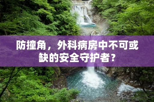 防撞角，外科病房中不可或缺的安全守护者？