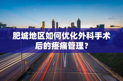 肥城地区如何优化外科手术后的疼痛管理？