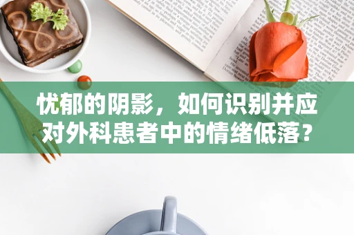 忧郁的阴影，如何识别并应对外科患者中的情绪低落？