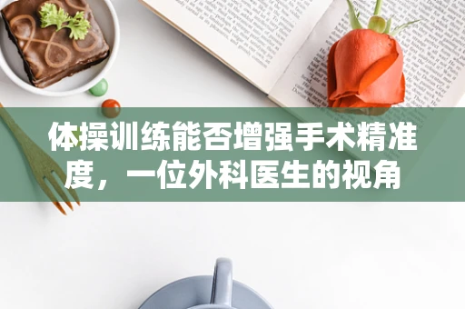 体操训练能否增强手术精准度，一位外科医生的视角