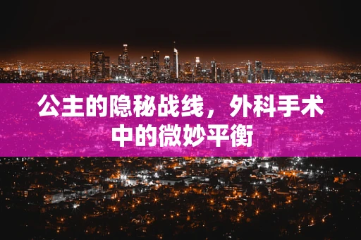公主的隐秘战线，外科手术中的微妙平衡