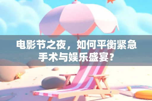 电影节之夜，如何平衡紧急手术与娱乐盛宴？