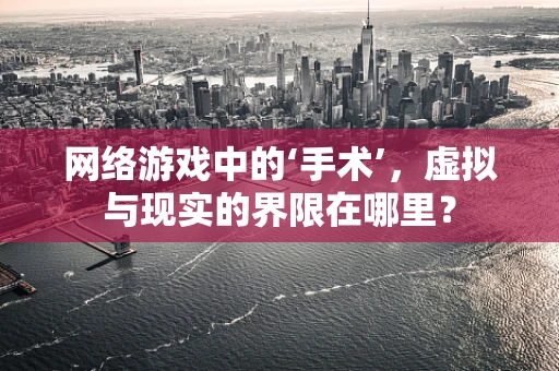 网络游戏中的‘手术’，虚拟与现实的界限在哪里？