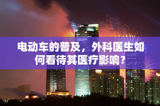 电动车的普及，外科医生如何看待其医疗影响？