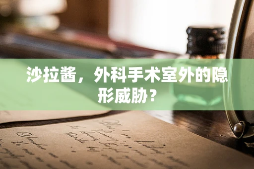 沙拉酱，外科手术室外的隐形威胁？