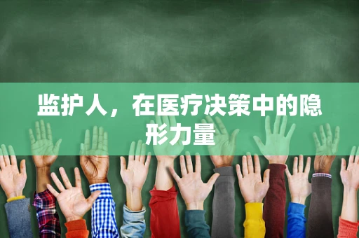 监护人，在医疗决策中的隐形力量