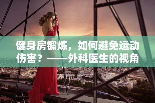 健身房锻炼，如何避免运动伤害？——外科医生的视角