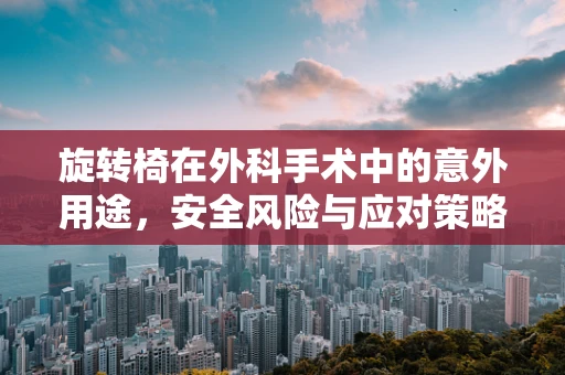旋转椅在外科手术中的意外用途，安全风险与应对策略