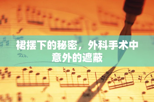 裙摆下的秘密，外科手术中意外的遮蔽