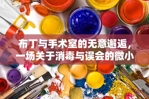 布丁与手术室的无意邂逅，一场关于消毒与误会的微小喜剧