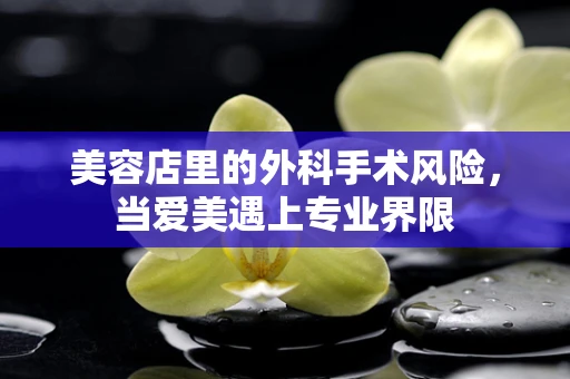 美容店里的外科手术风险，当爱美遇上专业界限