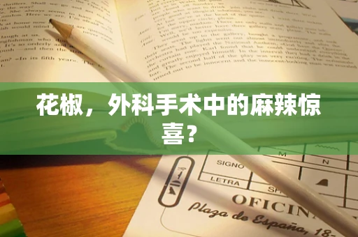 花椒，外科手术中的麻辣惊喜？