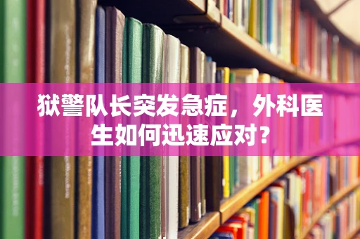 狱警队长突发急症，外科医生如何迅速应对？
