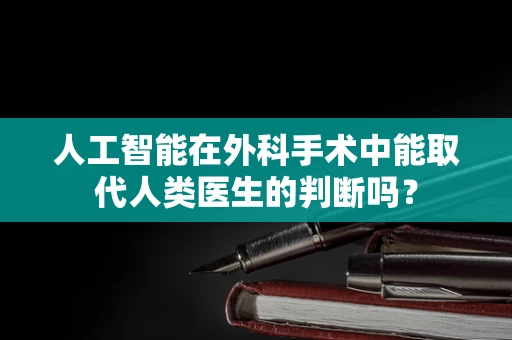 人工智能在外科手术中能取代人类医生的判断吗？