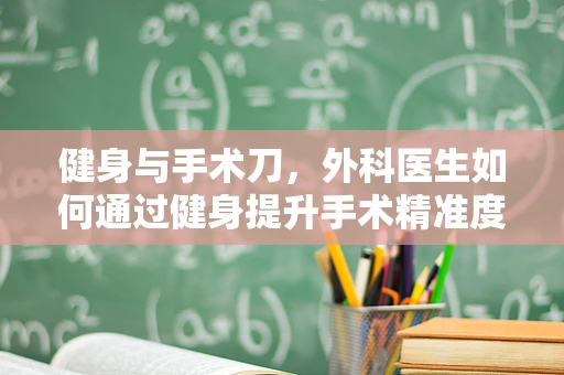 健身与手术刀，外科医生如何通过健身提升手术精准度？