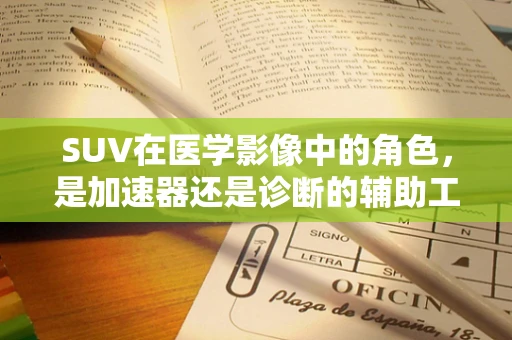 SUV在医学影像中的角色，是加速器还是诊断的辅助工具？