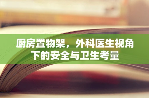厨房置物架，外科医生视角下的安全与卫生考量