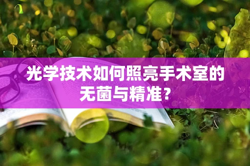 光学技术如何照亮手术室的无菌与精准？
