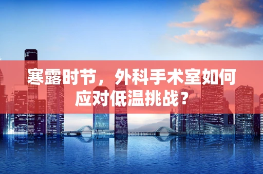 寒露时节，外科手术室如何应对低温挑战？
