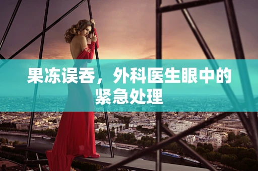 果冻误吞，外科医生眼中的紧急处理