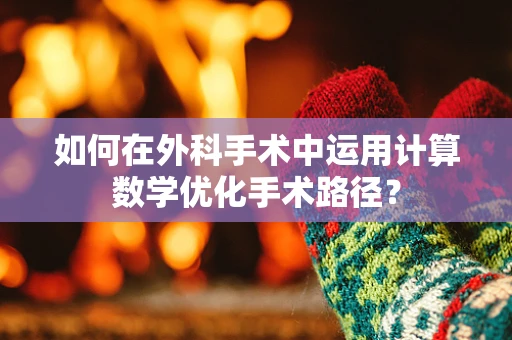 如何在外科手术中运用计算数学优化手术路径？