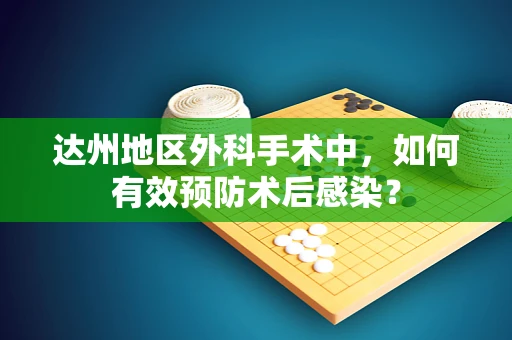 达州地区外科手术中，如何有效预防术后感染？