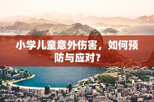 小学儿童意外伤害，如何预防与应对？