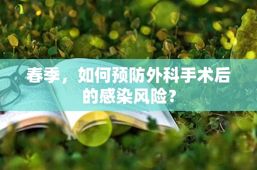 春季，如何预防外科手术后的感染风险？
