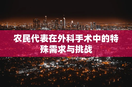 农民代表在外科手术中的特殊需求与挑战