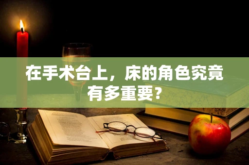 在手术台上，床的角色究竟有多重要？