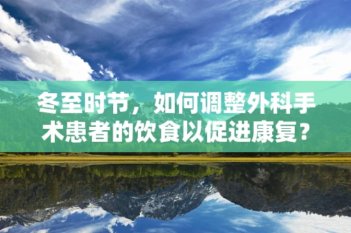 冬至时节，如何调整外科手术患者的饮食以促进康复？