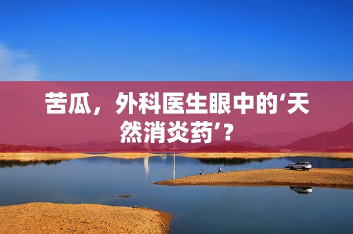 苦瓜，外科医生眼中的‘天然消炎药’？