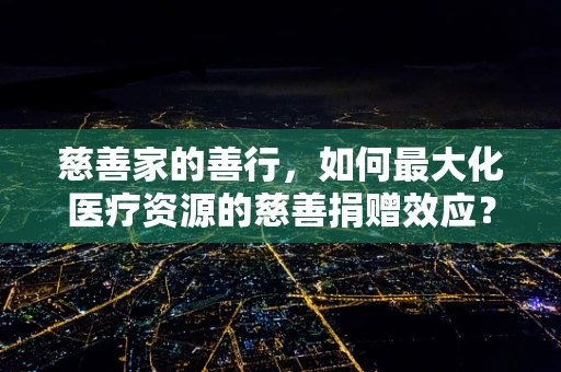 慈善家的善行，如何最大化医疗资源的慈善捐赠效应？