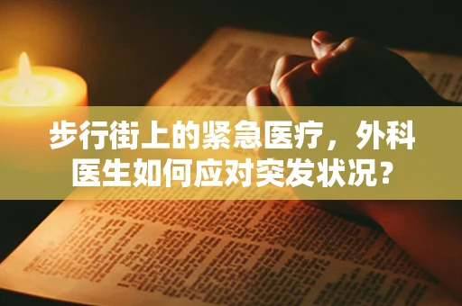 步行街上的紧急医疗，外科医生如何应对突发状况？