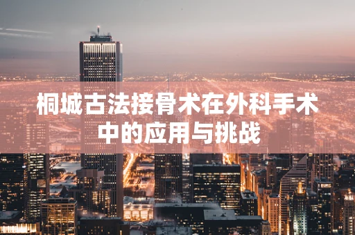 桐城古法接骨术在外科手术中的应用与挑战
