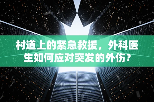 村道上的紧急救援，外科医生如何应对突发的外伤？
