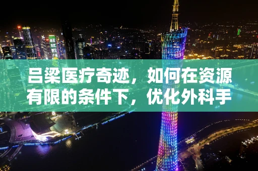 吕梁医疗奇迹，如何在资源有限的条件下，优化外科手术室管理？