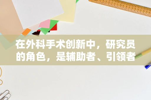 在外科手术创新中，研究员的角色，是辅助者、引领者，还是两者兼备？
