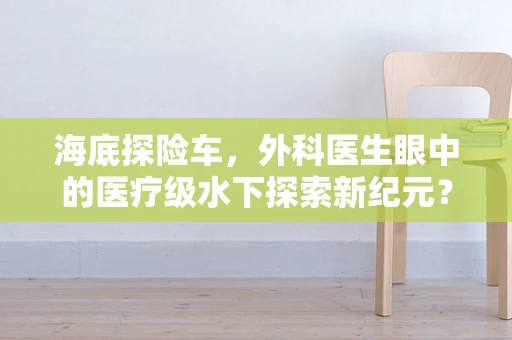 海底探险车，外科医生眼中的医疗级水下探索新纪元？