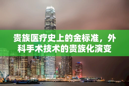 贵族医疗史上的金标准，外科手术技术的贵族化演变