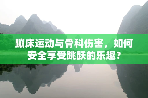 蹦床运动与骨科伤害，如何安全享受跳跃的乐趣？