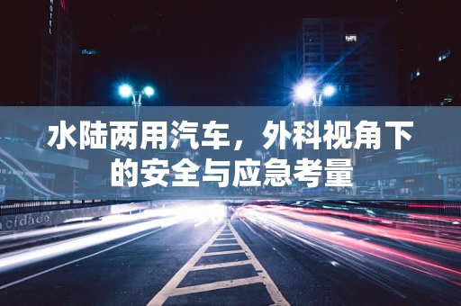 水陆两用汽车，外科视角下的安全与应急考量