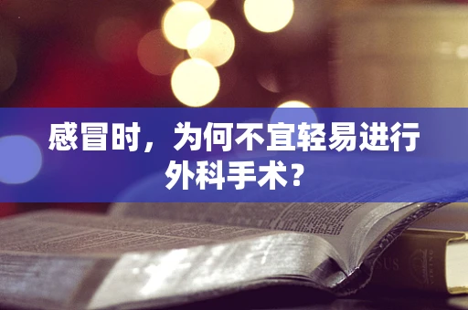 感冒时，为何不宜轻易进行外科手术？