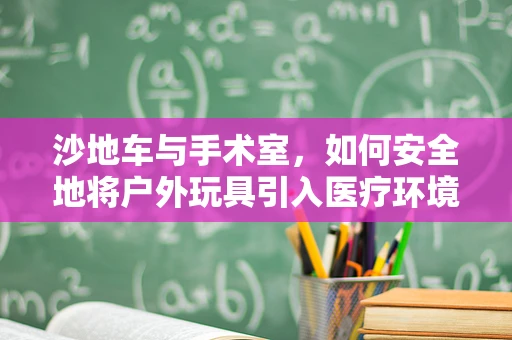 沙地车与手术室，如何安全地将户外玩具引入医疗环境？